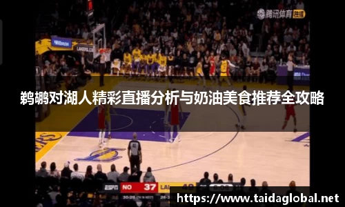 竞技宝鹈鹕对湖人精彩直播分析与奶油美食推荐全攻略