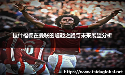 竞技宝拉什福德在曼联的崛起之路与未来展望分析
