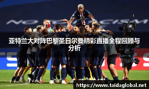 竞技宝亚特兰大对阵巴黎圣日尔曼精彩直播全程回顾与分析