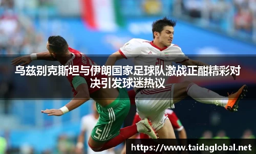 竞技宝乌兹别克斯坦与伊朗国家足球队激战正酣精彩对决引发球迷热议